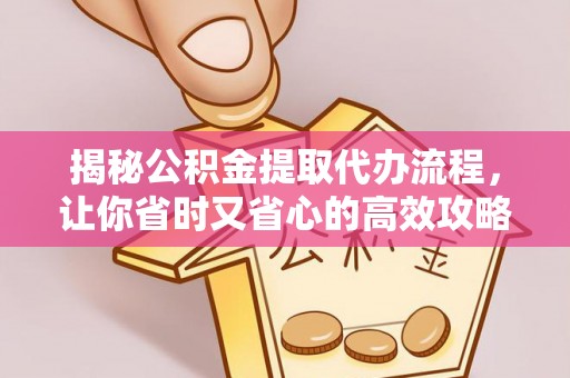 西乡揭秘公积金提取代办流程，让你省时又省心的高效攻略
