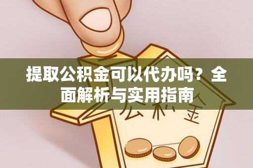 西乡提取公积金可以代办吗？全面解析与实用指南