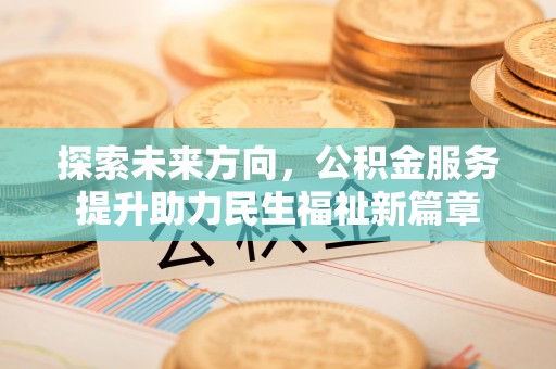 西乡探索未来方向，公积金服务提升助力民生福祉新篇章