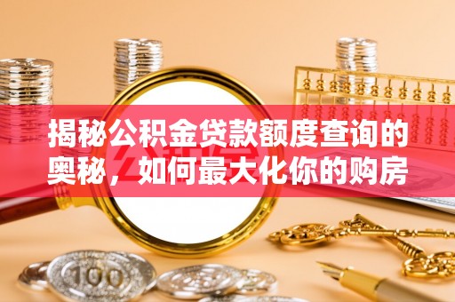 西乡揭秘公积金贷款额度查询的奥秘，如何最大化你的购房资金