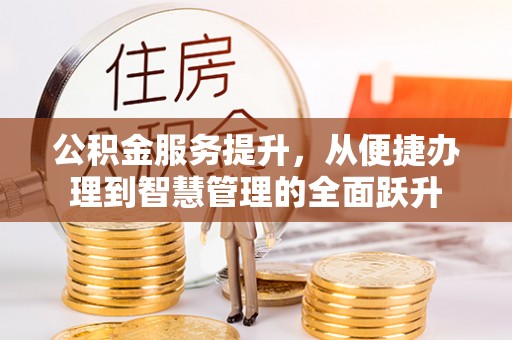 西乡公积金服务提升，从便捷办理到智慧管理的全面跃升