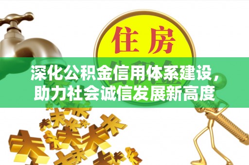 西乡深化公积金信用体系建设，助力社会诚信发展新高度