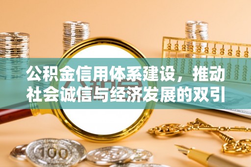西乡公积金信用体系建设，推动社会诚信与经济发展的双引擎