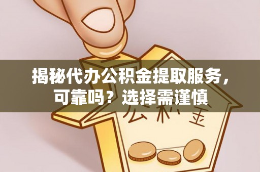 西乡揭秘代办公积金提取服务，可靠吗？选择需谨慎