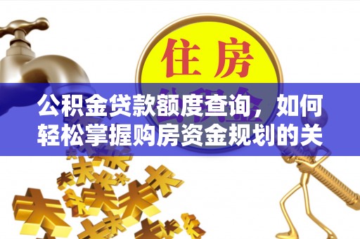 西乡公积金贷款额度查询，如何轻松掌握购房资金规划的关键