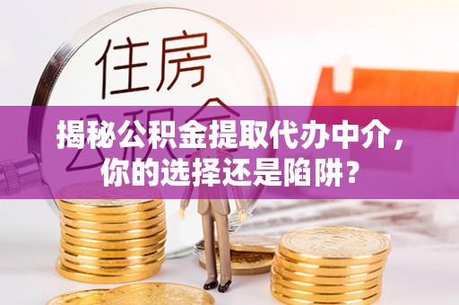 西乡揭秘公积金提取代办中介，你的选择还是陷阱？