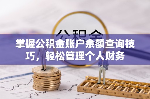 西乡掌握公积金账户余额查询技巧，轻松管理个人财务
