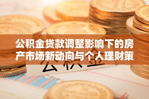 西乡公积金贷款调整影响下的房产市场新动向与个人理财策略