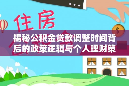 西乡揭秘公积金贷款调整时间背后的政策逻辑与个人理财策略
