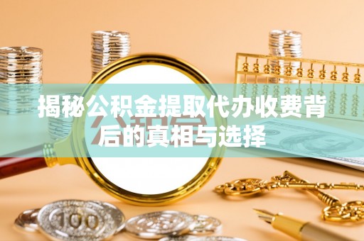 西乡揭秘公积金提取代办收费背后的真相与选择