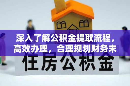 西乡深入了解公积金提取流程，高效办理，合理规划财务未来