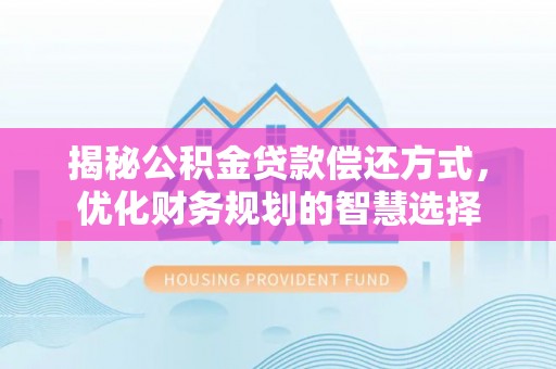 西乡揭秘公积金贷款偿还方式，优化财务规划的智慧选择