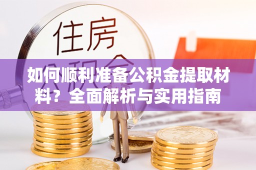 西乡如何顺利准备公积金提取材料？全面解析与实用指南