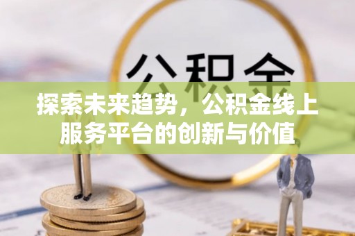 西乡探索未来趋势，公积金线上服务平台的创新与价值