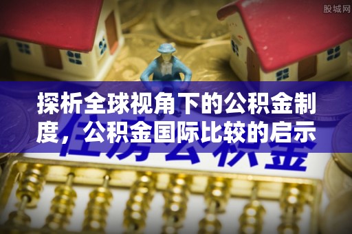 西乡探析全球视角下的公积金制度，公积金国际比较的启示与借鉴