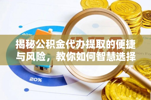 西乡揭秘公积金代办提取的便捷与风险，教你如何智慧选择