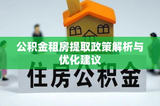 西乡公积金租房提取政策解析与优化建议