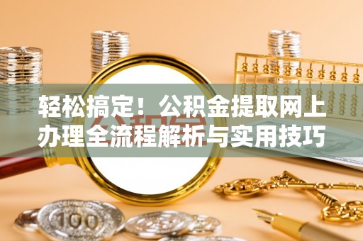 西乡轻松搞定！公积金提取网上办理全流程解析与实用技巧