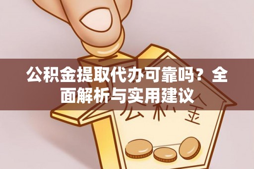 西乡公积金提取代办可靠吗？全面解析与实用建议