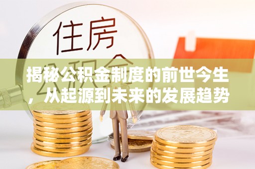 西乡揭秘公积金制度的前世今生，从起源到未来的发展趋势