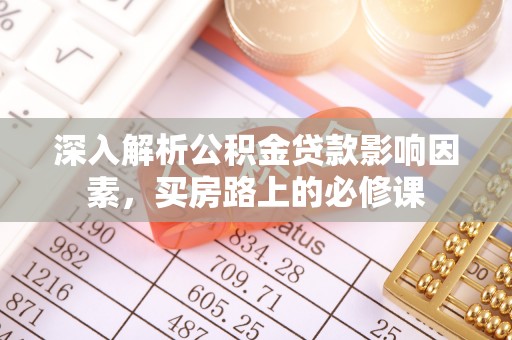 西乡深入解析公积金贷款影响因素，买房路上的必修课