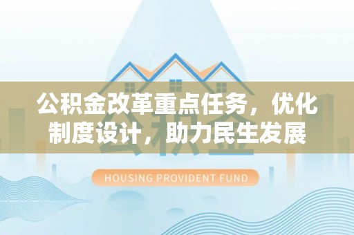 西乡公积金改革重点任务，优化制度设计，助力民生发展