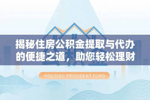 西乡揭秘住房公积金提取与代办的便捷之道，助您轻松理财