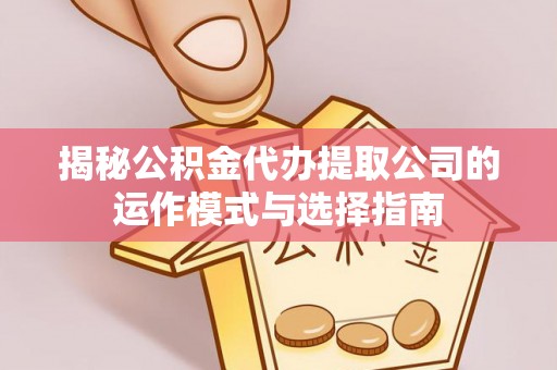 西乡揭秘公积金代办提取公司的运作模式与选择指南