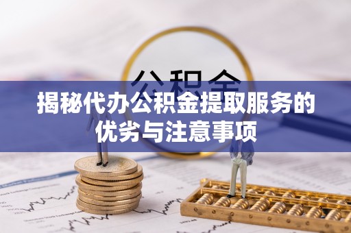 西乡揭秘代办公积金提取服务的优劣与注意事项