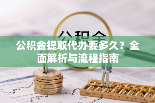 西乡公积金提取代办要多久？全面解析与流程指南
