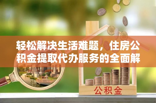 西乡轻松解决生活难题，住房公积金提取代办服务的全面解析