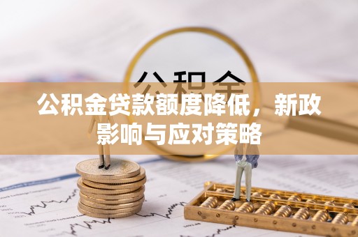 西乡公积金贷款额度降低，新政影响与应对策略