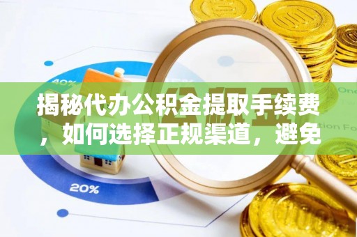 西乡揭秘代办公积金提取手续费，如何选择正规渠道，避免上当受骗