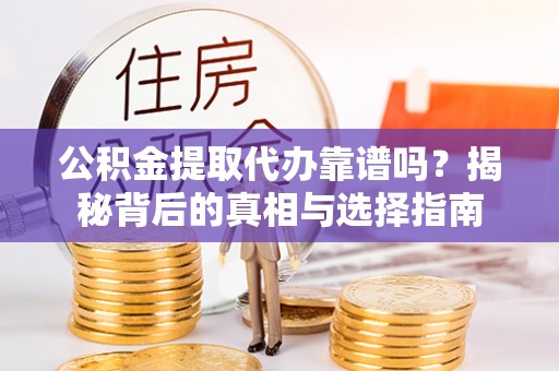 西乡公积金提取代办靠谱吗？揭秘背后的真相与选择指南