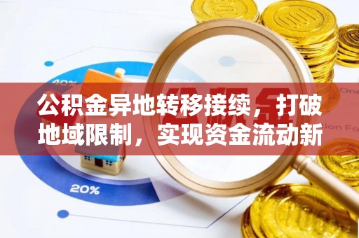 西乡公积金异地转移接续，打破地域限制，实现资金流动新纪元