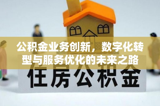 西乡公积金业务创新，数字化转型与服务优化的未来之路