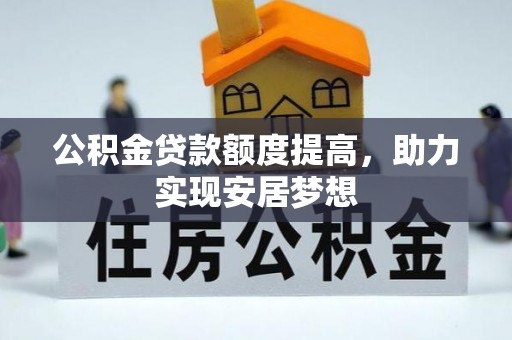 西乡公积金贷款额度提高，助力实现安居梦想