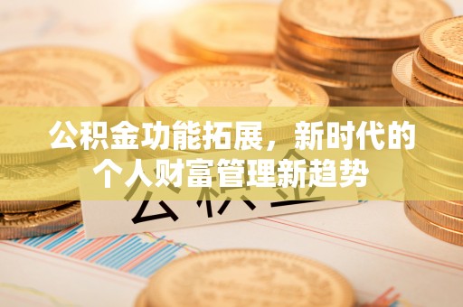 西乡公积金功能拓展，新时代的个人财富管理新趋势