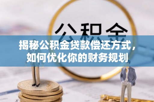 西乡揭秘公积金贷款偿还方式，如何优化你的财务规划