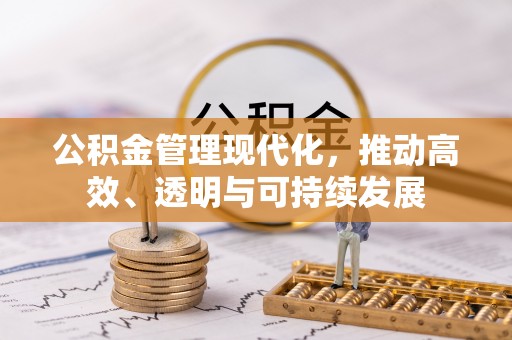 西乡公积金管理现代化，推动高效、透明与可持续发展