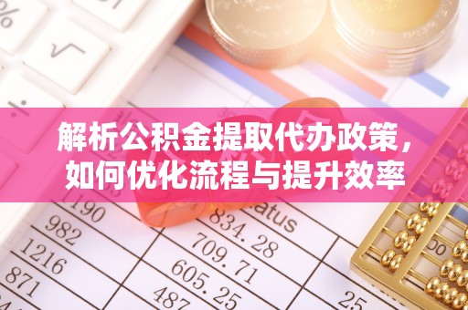 西乡解析公积金提取代办政策，如何优化流程与提升效率