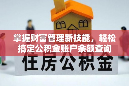 西乡掌握财富管理新技能，轻松搞定公积金账户余额查询