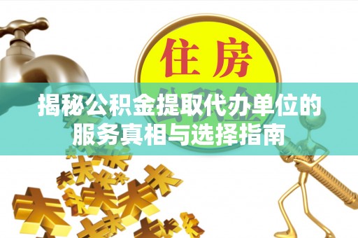 西乡揭秘公积金提取代办单位的服务真相与选择指南
