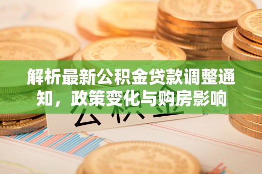 西乡解析最新公积金贷款调整通知，政策变化与购房影响