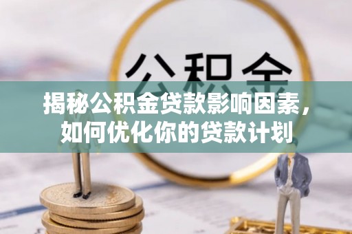 西乡揭秘公积金贷款影响因素，如何优化你的贷款计划