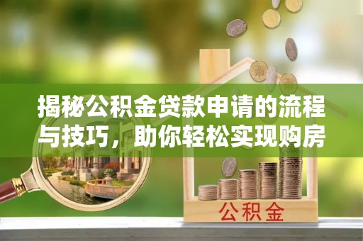 西乡揭秘公积金贷款申请的流程与技巧，助你轻松实现购房梦