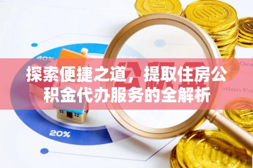 西乡探索便捷之道，提取住房公积金代办服务的全解析