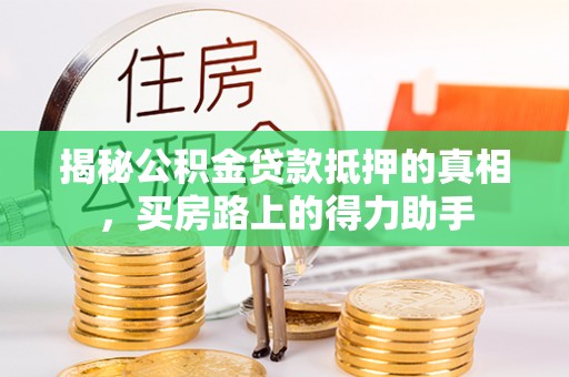 西乡揭秘公积金贷款抵押的真相，买房路上的得力助手