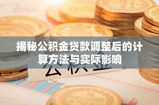 西乡揭秘公积金贷款调整后的计算方法与实际影响