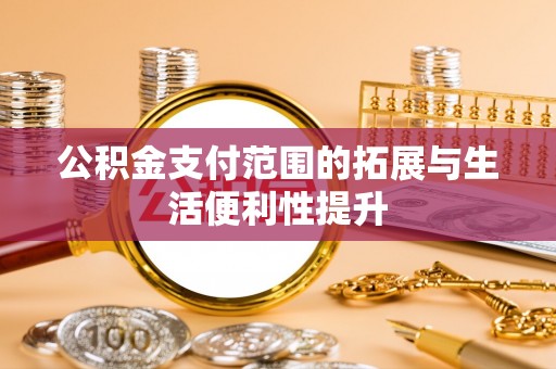 西乡公积金支付范围的拓展与生活便利性提升